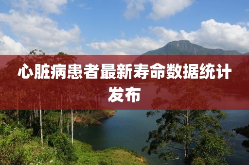 心脏病患者最新寿命数据统计发布