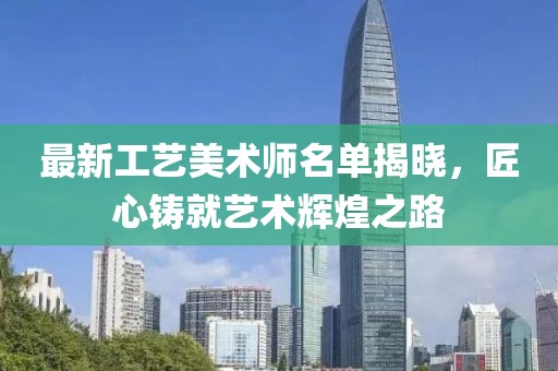 最新工艺美术师名单揭晓，匠心铸就艺术辉煌之路