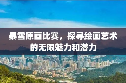 暴雪原画比赛，探寻绘画艺术的无限魅力和潜力