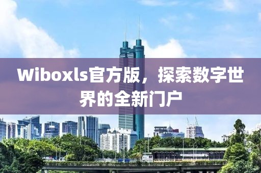Wiboxls官方版，探索数字世界的全新门户