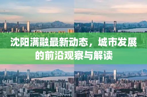 沈阳满融最新动态，城市发展的前沿观察与解读