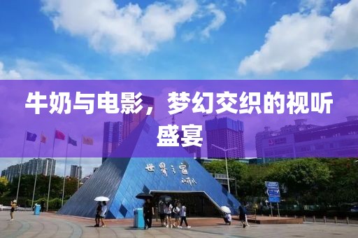 牛奶与电影，梦幻交织的视听盛宴