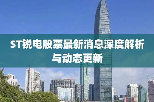 ST锐电股票最新消息深度解析与动态更新