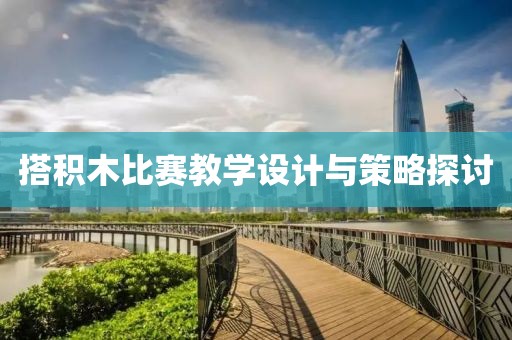搭积木比赛教学设计与策略探讨