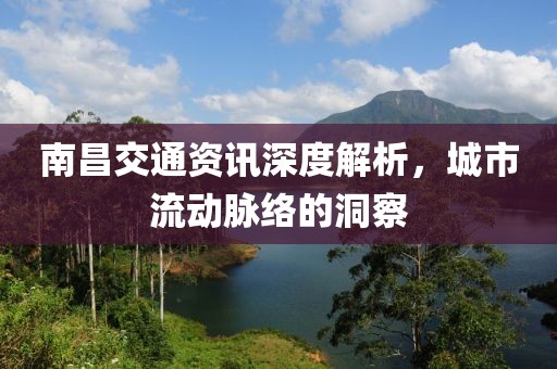 南昌交通资讯深度解析，城市流动脉络的洞察