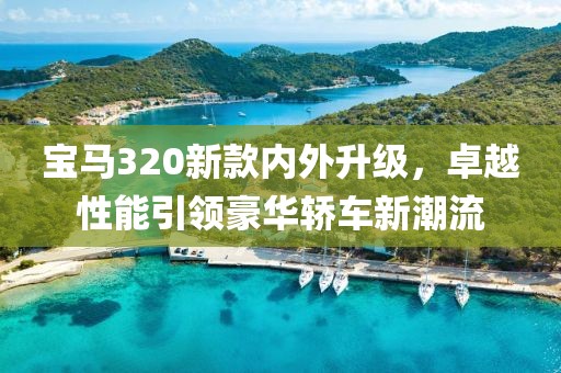 宝马320新款内外升级，卓越性能引领豪华轿车新潮流