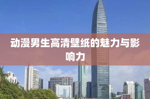 动漫男生高清壁纸的魅力与影响力