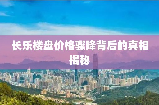 长乐楼盘价格骤降背后的真相揭秘