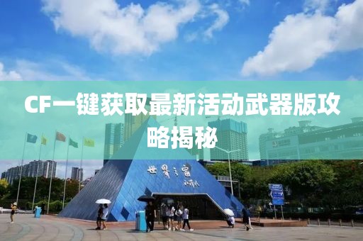 CF一键获取最新活动武器版攻略揭秘
