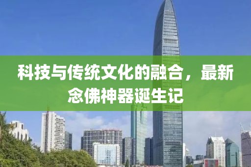 科技与传统文化的融合，最新念佛神器诞生记