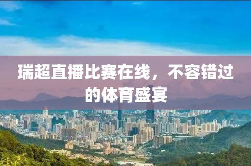 瑞超直播比赛在线，不容错过的体育盛宴