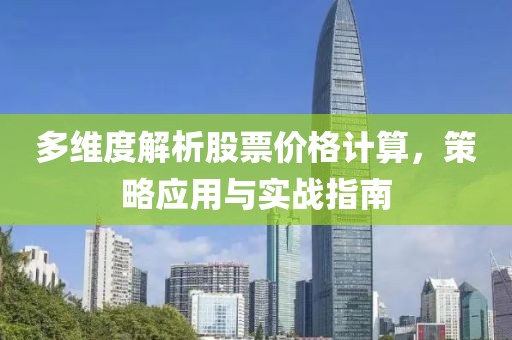 多维度解析股票价格计算，策略应用与实战指南
