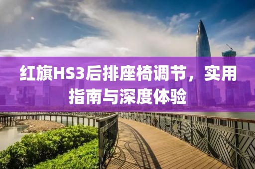 红旗HS3后排座椅调节，实用指南与深度体验