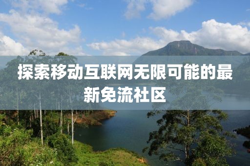 探索移动互联网无限可能的最新免流社区