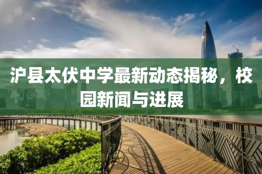 沪县太伏中学最新动态揭秘，校园新闻与进展