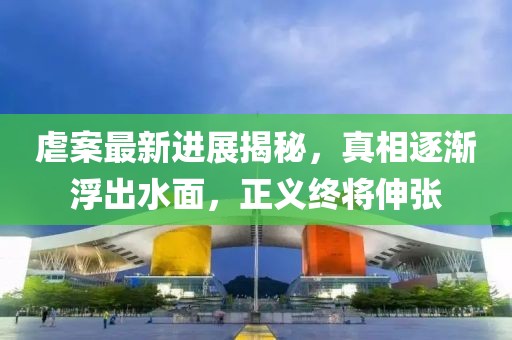 虐案最新进展揭秘，真相逐渐浮出水面，正义终将伸张
