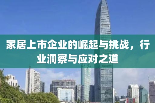 家居上市企业的崛起与挑战，行业洞察与应对之道
