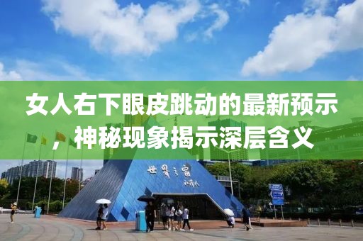 女人右下眼皮跳动的最新预示，神秘现象揭示深层含义