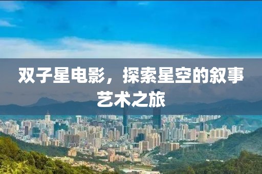 双子星电影，探索星空的叙事艺术之旅