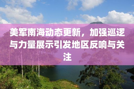 美军南海动态更新，加强巡逻与力量展示引发地区反响与关注