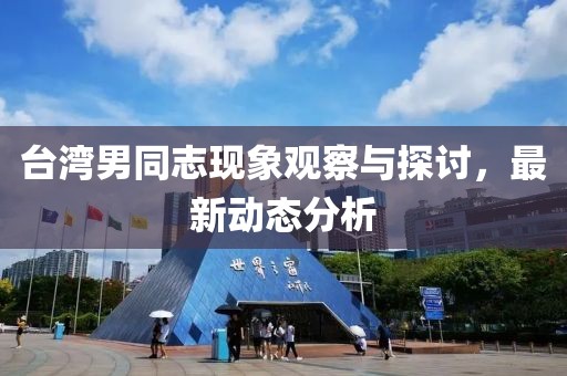 台湾男同志现象观察与探讨，最新动态分析