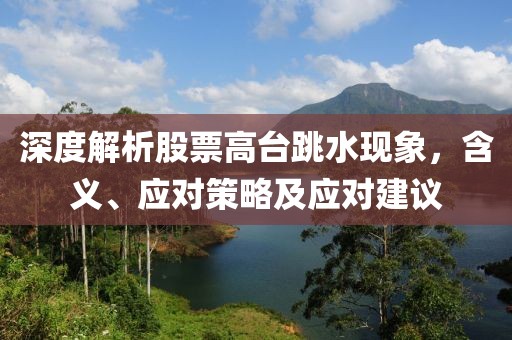 深度解析股票高台跳水现象，含义、应对策略及应对建议
