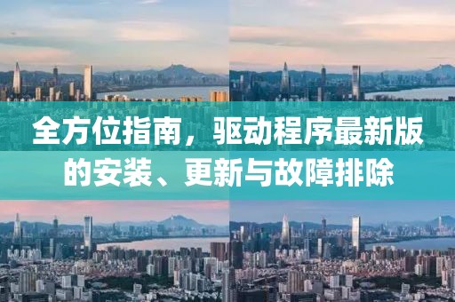 全方位指南，驱动程序最新版的安装、更新与故障排除