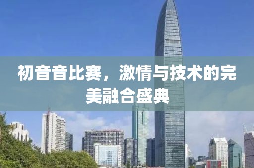 初音音比赛，激情与技术的完美融合盛典