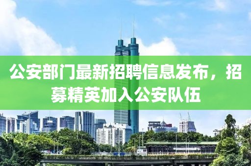 公安部门最新招聘信息发布，招募精英加入公安队伍
