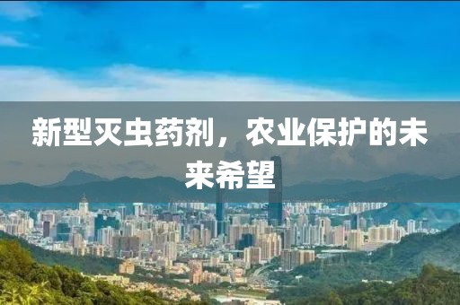 新型灭虫药剂，农业保护的未来希望
