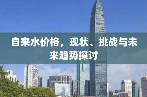 自来水价格，现状、挑战与未来趋势探讨