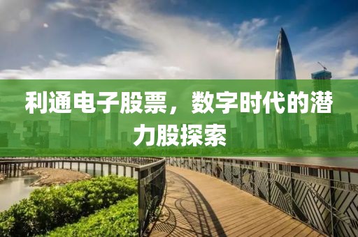 利通电子股票，数字时代的潜力股探索