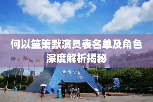 何以笙箫默演员表名单及角色深度解析揭秘