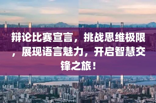 辩论比赛宣言，挑战思维极限，展现语言魅力，开启智慧交锋之旅！