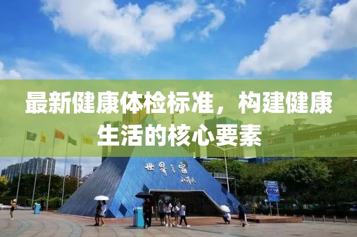 最新健康体检标准，构建健康生活的核心要素