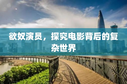 欲奴演员，探究电影背后的复杂世界