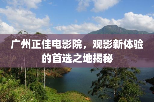 广州正佳电影院，观影新体验的首选之地揭秘