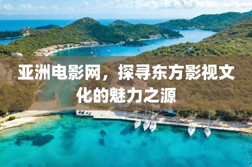 亚洲电影网，探寻东方影视文化的魅力之源