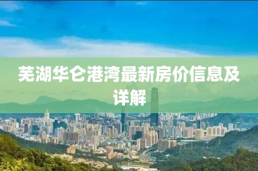 芜湖华仑港湾最新房价信息及详解