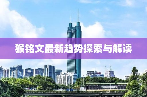 猴铭文最新趋势探索与解读