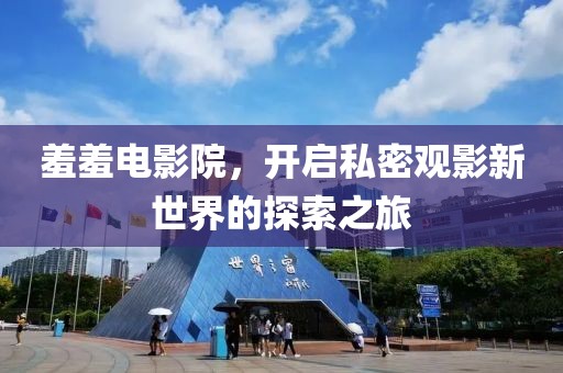 羞羞电影院，开启私密观影新世界的探索之旅