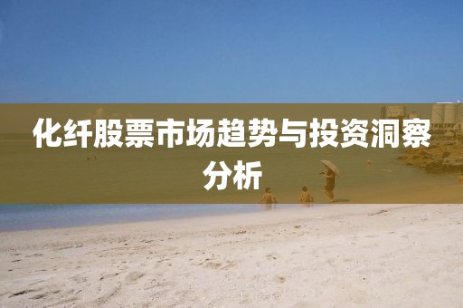 化纤股票市场趋势与投资洞察分析