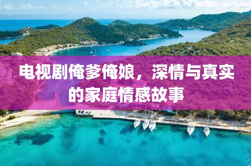 电视剧俺爹俺娘，深情与真实的家庭情感故事