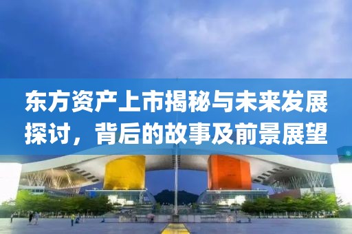 东方资产上市揭秘与未来发展探讨，背后的故事及前景展望