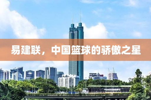 易建联，中国篮球的骄傲之星