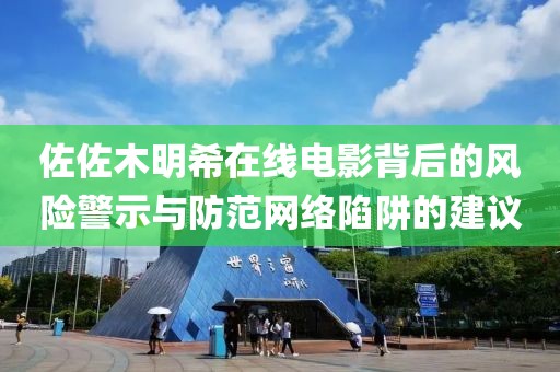 佐佐木明希在线电影背后的风险警示与防范网络陷阱的建议