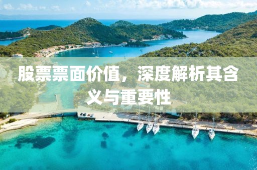 股票票面价值，深度解析其含义与重要性