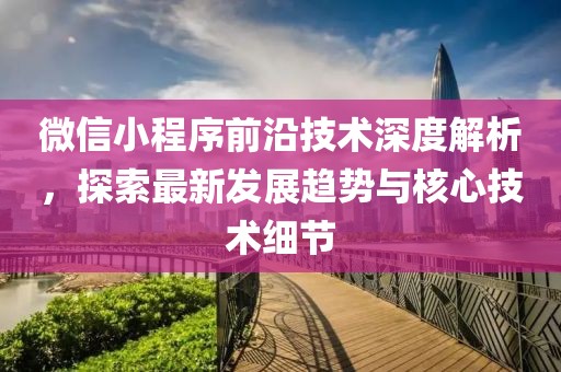 微信小程序前沿技术深度解析，探索最新发展趋势与核心技术细节
