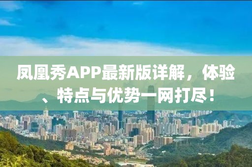 凤凰秀APP最新版详解，体验、特点与优势一网打尽！