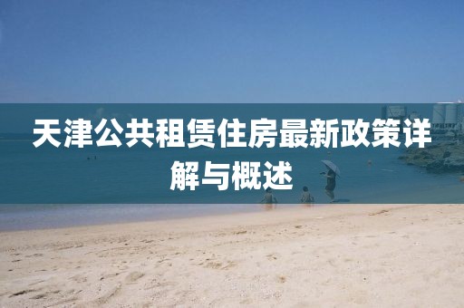 天津公共租赁住房最新政策详解与概述